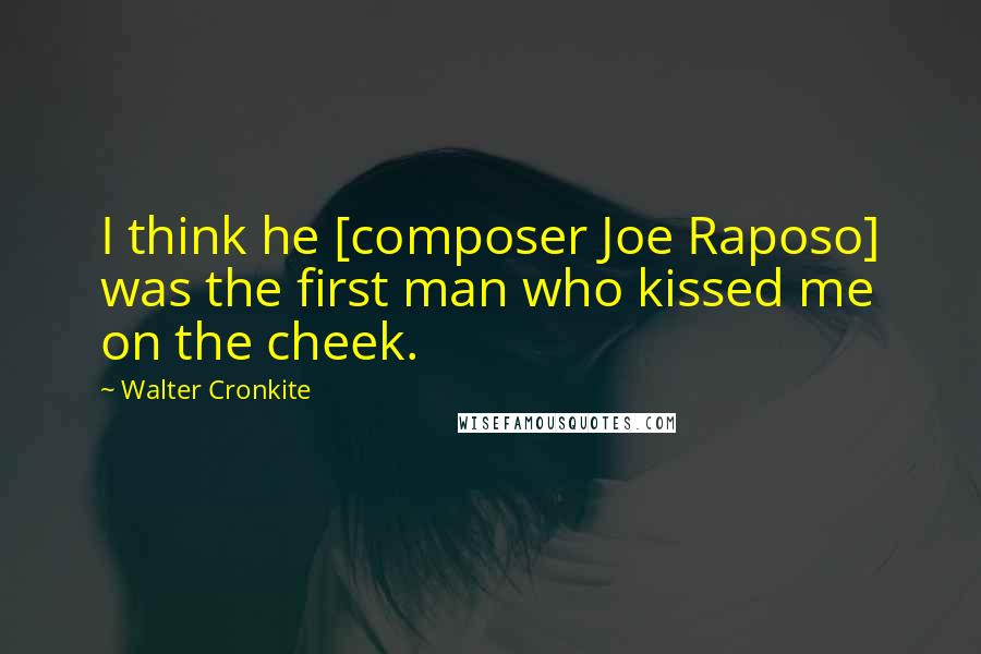 Walter Cronkite Quotes: I think he [composer Joe Raposo] was the first man who kissed me on the cheek.