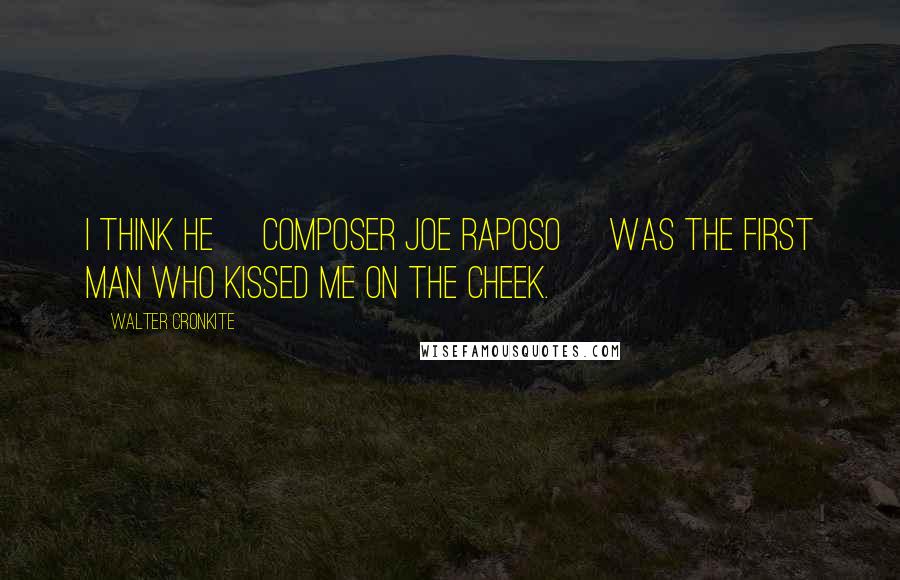 Walter Cronkite Quotes: I think he [composer Joe Raposo] was the first man who kissed me on the cheek.