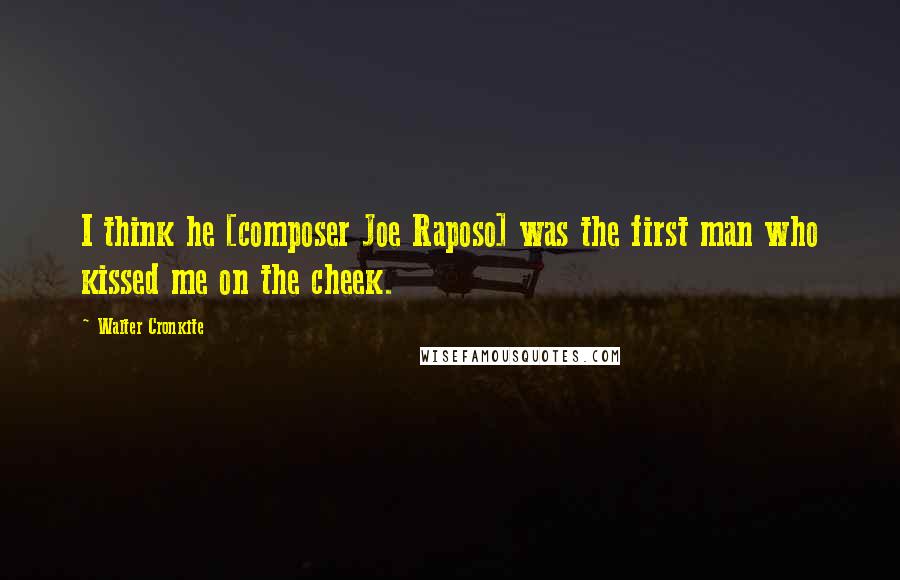 Walter Cronkite Quotes: I think he [composer Joe Raposo] was the first man who kissed me on the cheek.