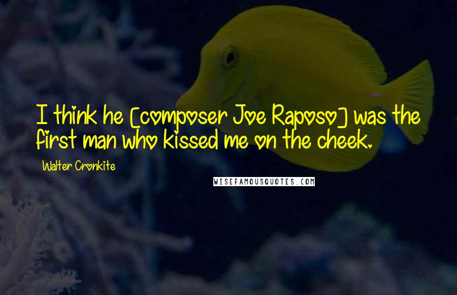 Walter Cronkite Quotes: I think he [composer Joe Raposo] was the first man who kissed me on the cheek.