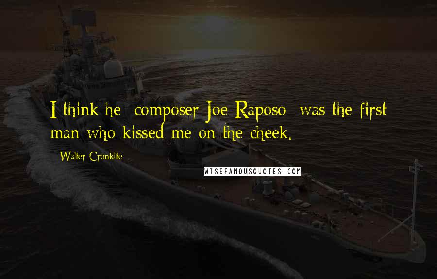 Walter Cronkite Quotes: I think he [composer Joe Raposo] was the first man who kissed me on the cheek.