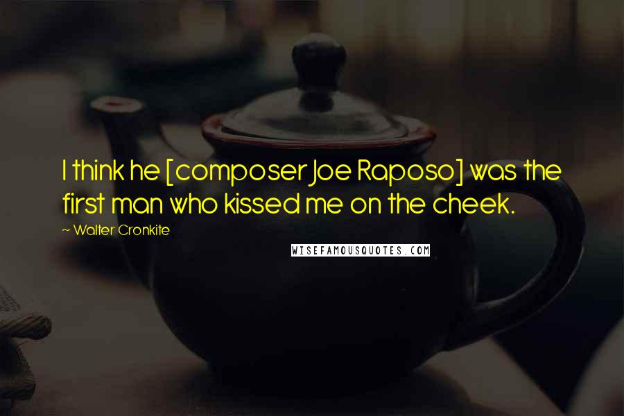 Walter Cronkite Quotes: I think he [composer Joe Raposo] was the first man who kissed me on the cheek.