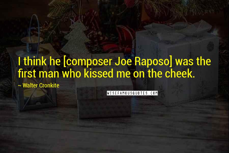 Walter Cronkite Quotes: I think he [composer Joe Raposo] was the first man who kissed me on the cheek.