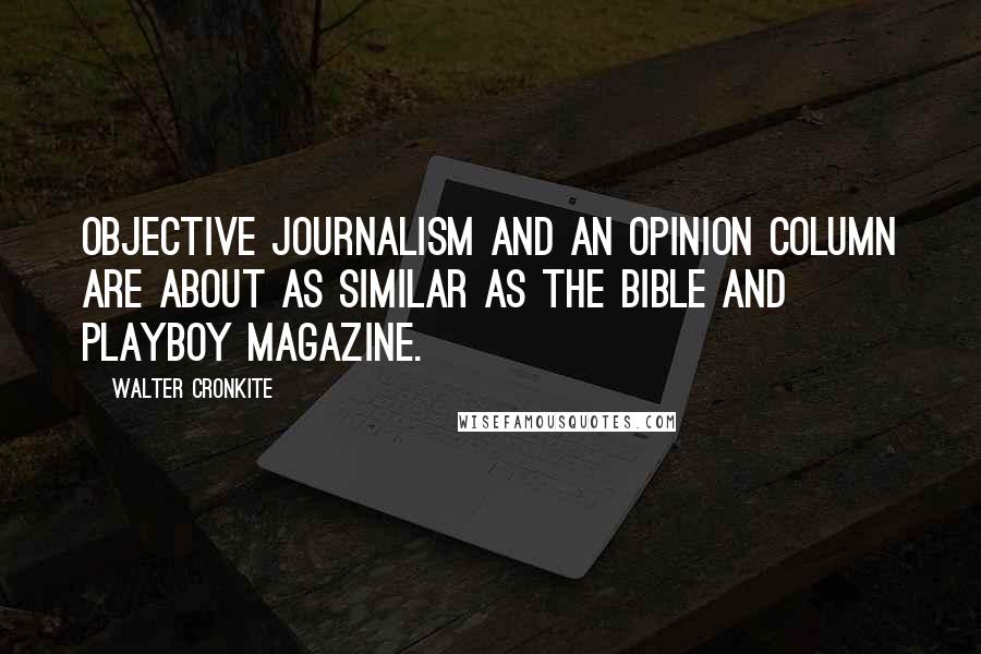 Walter Cronkite Quotes: Objective journalism and an opinion column are about as similar as the Bible and Playboy magazine.