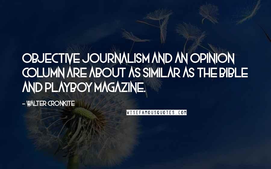 Walter Cronkite Quotes: Objective journalism and an opinion column are about as similar as the Bible and Playboy magazine.