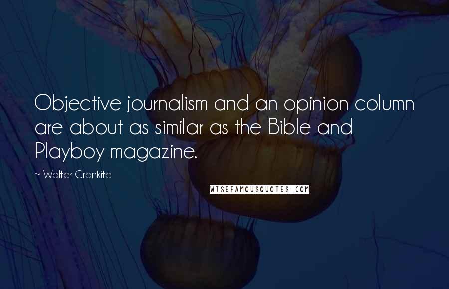 Walter Cronkite Quotes: Objective journalism and an opinion column are about as similar as the Bible and Playboy magazine.