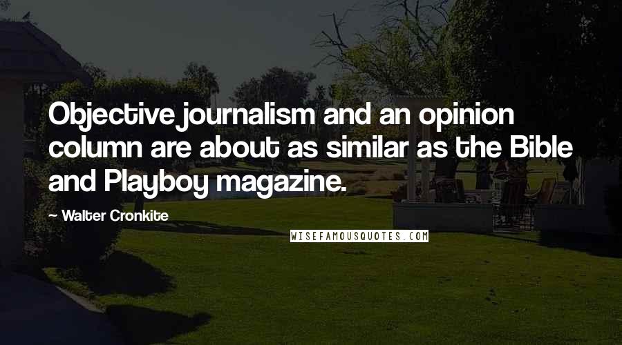 Walter Cronkite Quotes: Objective journalism and an opinion column are about as similar as the Bible and Playboy magazine.