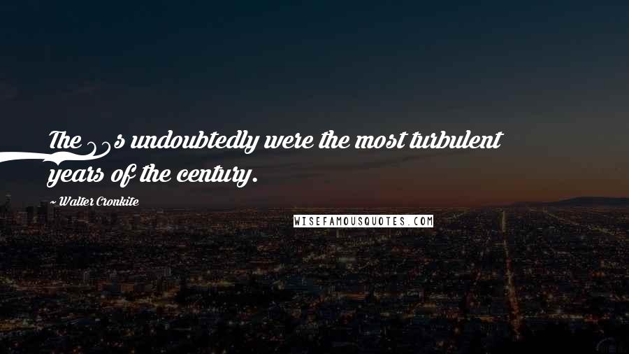 Walter Cronkite Quotes: The 60s undoubtedly were the most turbulent years of the century.