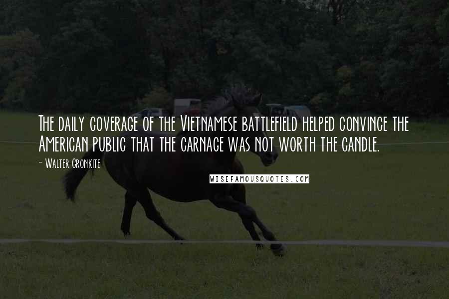 Walter Cronkite Quotes: The daily coverage of the Vietnamese battlefield helped convince the American public that the carnage was not worth the candle.