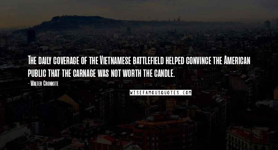 Walter Cronkite Quotes: The daily coverage of the Vietnamese battlefield helped convince the American public that the carnage was not worth the candle.