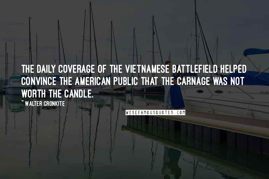 Walter Cronkite Quotes: The daily coverage of the Vietnamese battlefield helped convince the American public that the carnage was not worth the candle.