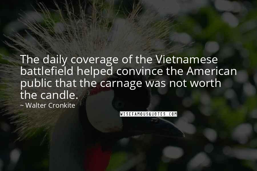 Walter Cronkite Quotes: The daily coverage of the Vietnamese battlefield helped convince the American public that the carnage was not worth the candle.