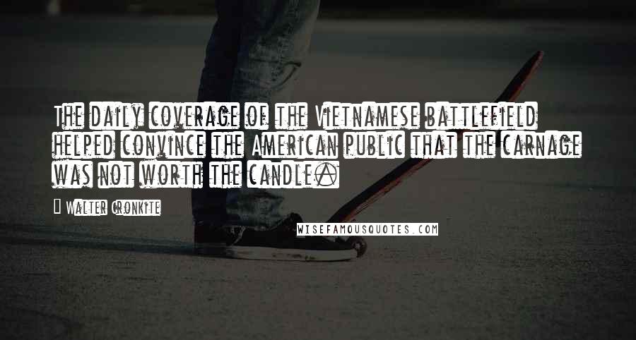 Walter Cronkite Quotes: The daily coverage of the Vietnamese battlefield helped convince the American public that the carnage was not worth the candle.