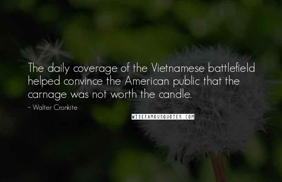 Walter Cronkite Quotes: The daily coverage of the Vietnamese battlefield helped convince the American public that the carnage was not worth the candle.