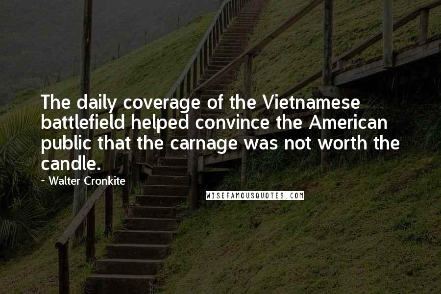 Walter Cronkite Quotes: The daily coverage of the Vietnamese battlefield helped convince the American public that the carnage was not worth the candle.
