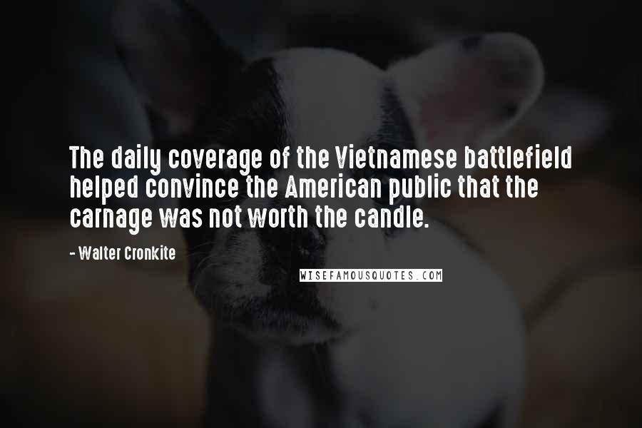 Walter Cronkite Quotes: The daily coverage of the Vietnamese battlefield helped convince the American public that the carnage was not worth the candle.