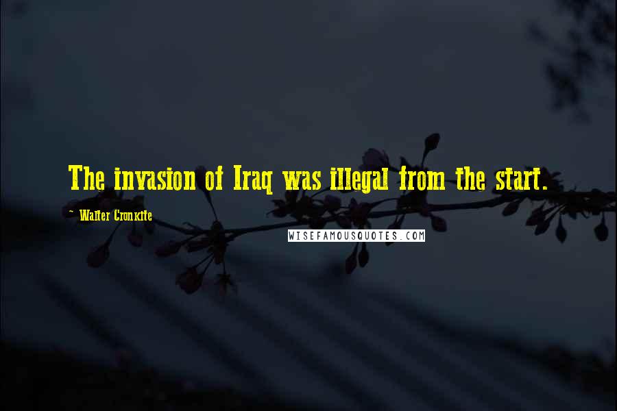 Walter Cronkite Quotes: The invasion of Iraq was illegal from the start.
