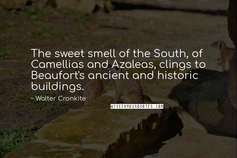 Walter Cronkite Quotes: The sweet smell of the South, of Camellias and Azaleas, clings to Beaufort's ancient and historic buildings.