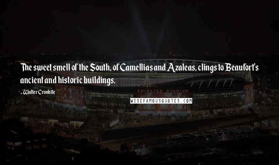 Walter Cronkite Quotes: The sweet smell of the South, of Camellias and Azaleas, clings to Beaufort's ancient and historic buildings.