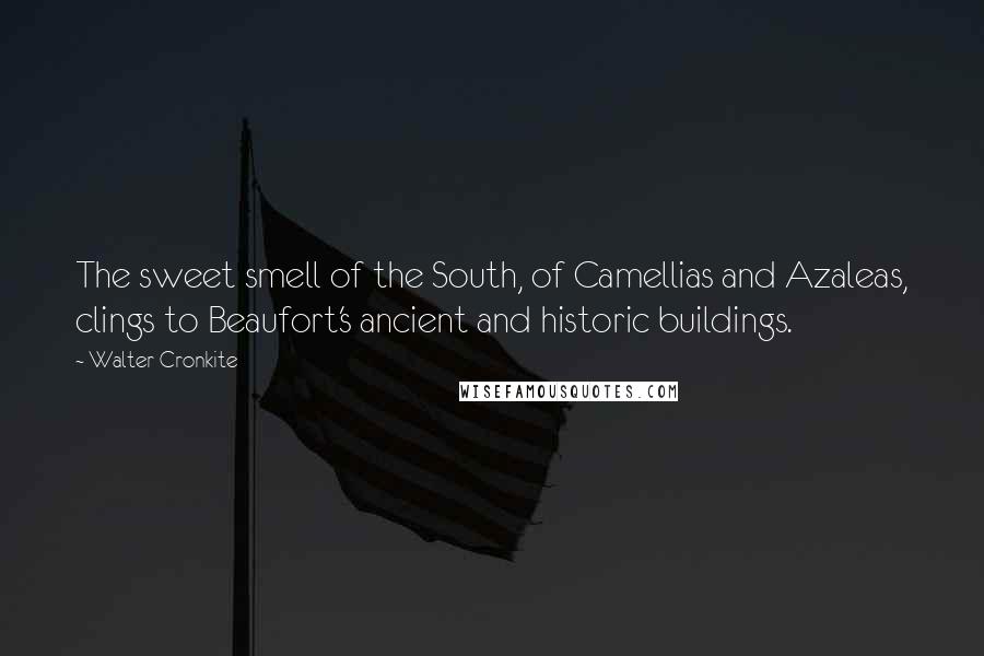 Walter Cronkite Quotes: The sweet smell of the South, of Camellias and Azaleas, clings to Beaufort's ancient and historic buildings.