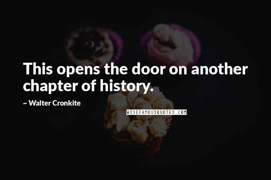 Walter Cronkite Quotes: This opens the door on another chapter of history.