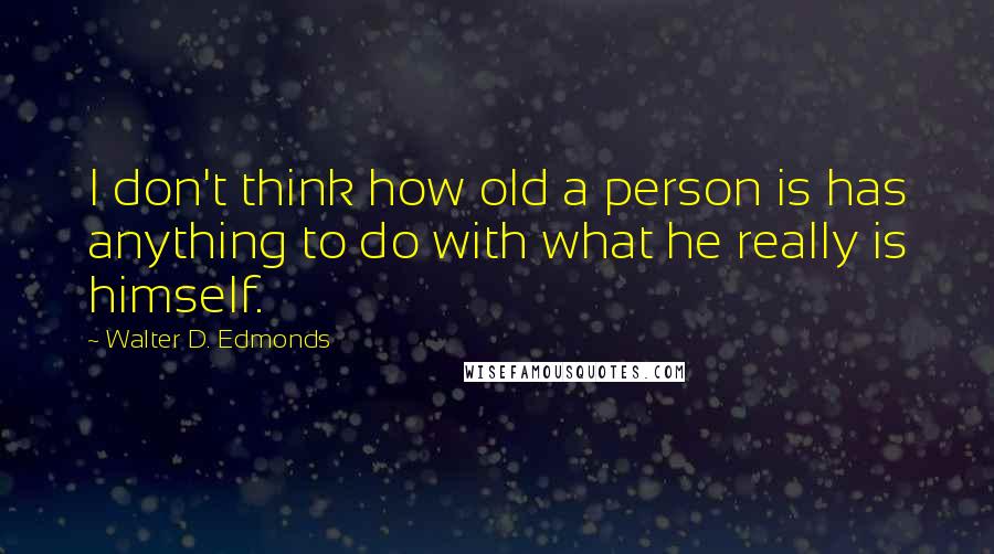 Walter D. Edmonds Quotes: I don't think how old a person is has anything to do with what he really is himself.