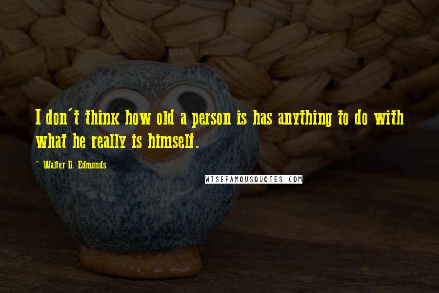 Walter D. Edmonds Quotes: I don't think how old a person is has anything to do with what he really is himself.
