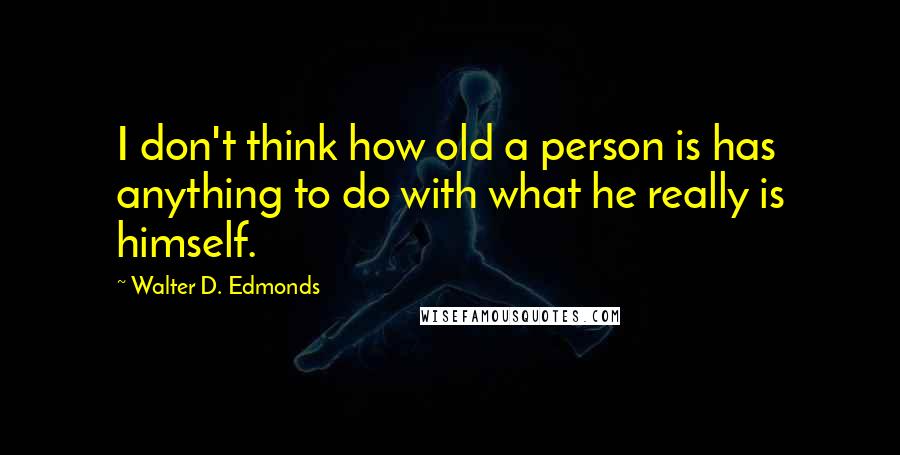 Walter D. Edmonds Quotes: I don't think how old a person is has anything to do with what he really is himself.