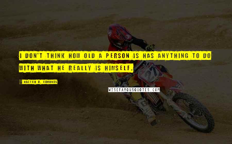 Walter D. Edmonds Quotes: I don't think how old a person is has anything to do with what he really is himself.