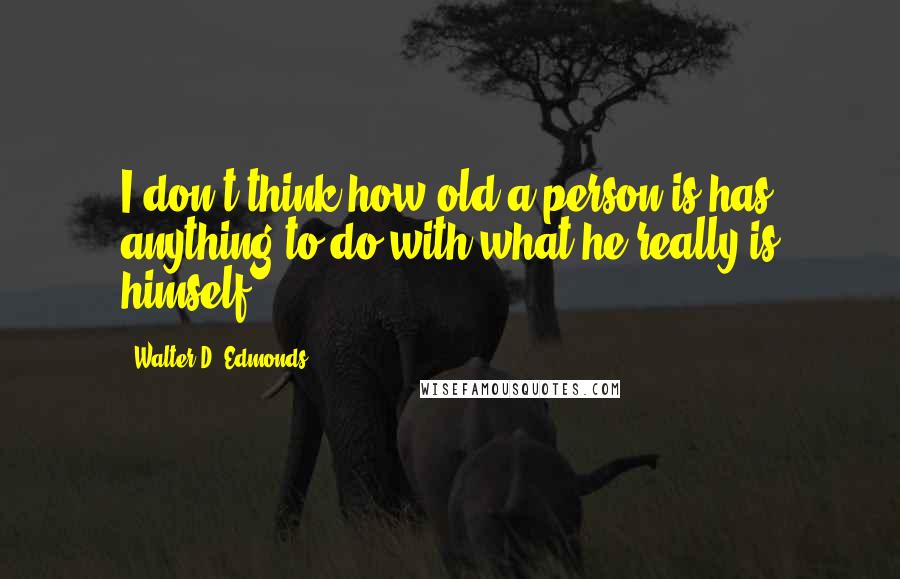 Walter D. Edmonds Quotes: I don't think how old a person is has anything to do with what he really is himself.