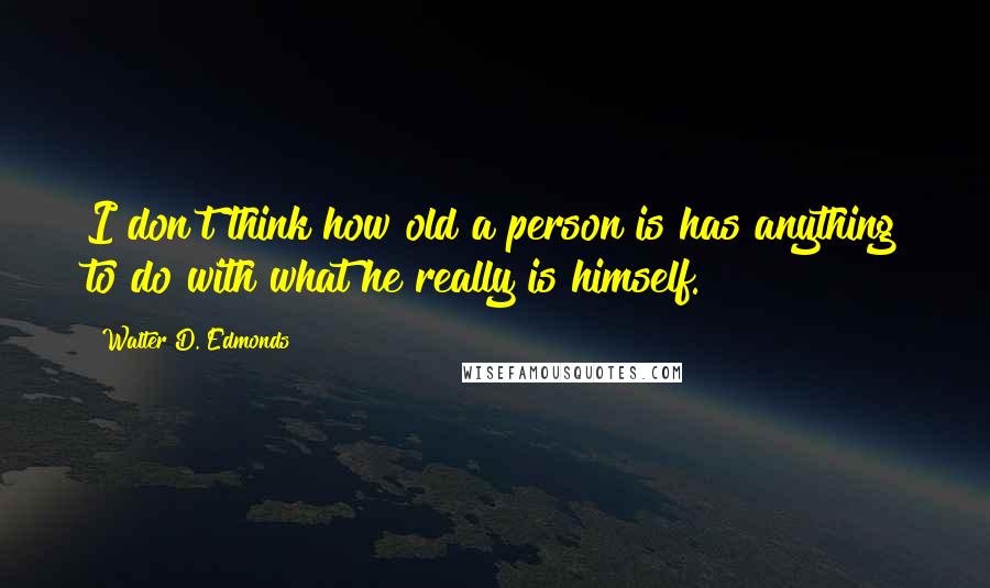 Walter D. Edmonds Quotes: I don't think how old a person is has anything to do with what he really is himself.