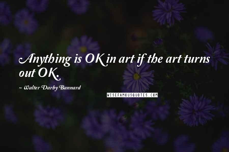 Walter Darby Bannard Quotes: Anything is OK in art if the art turns out OK.