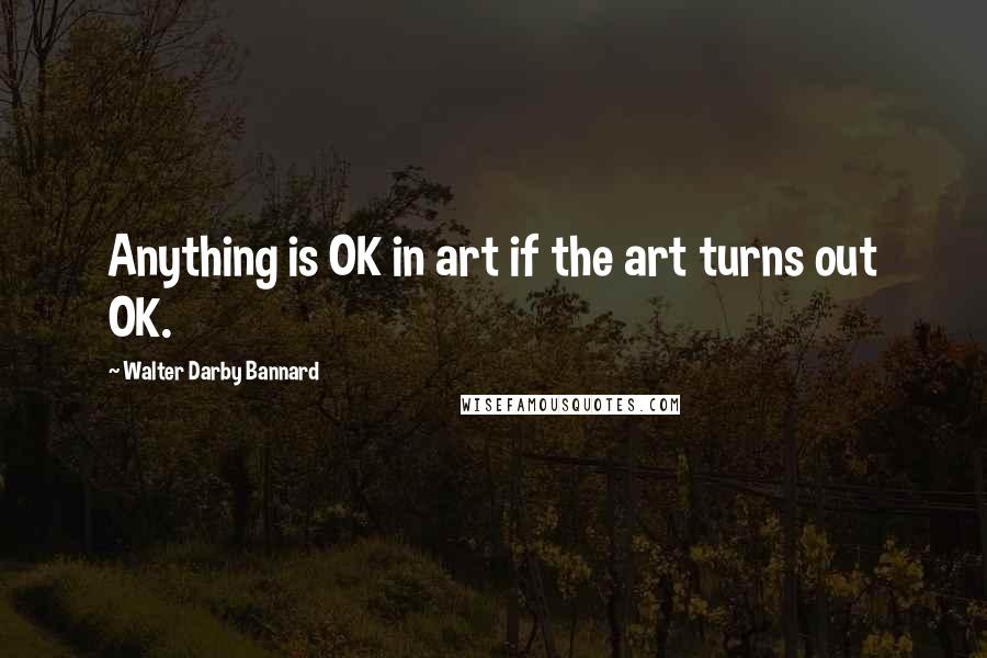 Walter Darby Bannard Quotes: Anything is OK in art if the art turns out OK.
