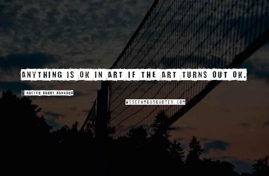 Walter Darby Bannard Quotes: Anything is OK in art if the art turns out OK.