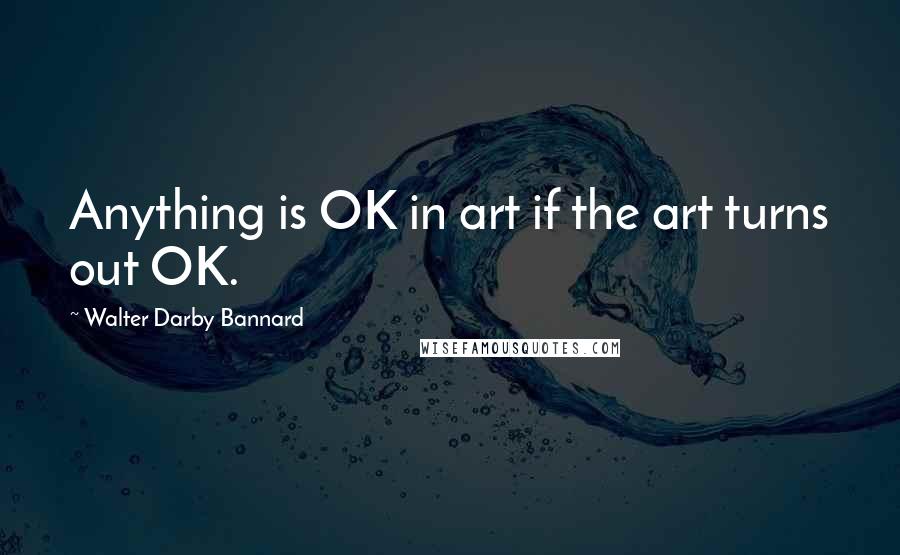Walter Darby Bannard Quotes: Anything is OK in art if the art turns out OK.