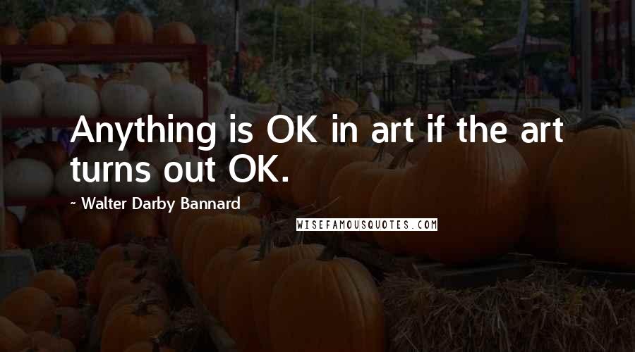 Walter Darby Bannard Quotes: Anything is OK in art if the art turns out OK.