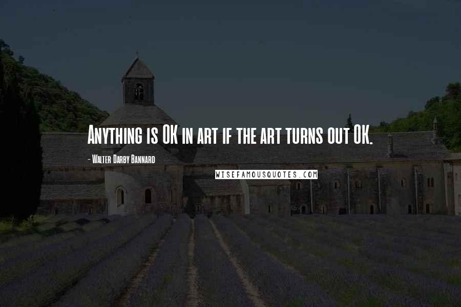 Walter Darby Bannard Quotes: Anything is OK in art if the art turns out OK.