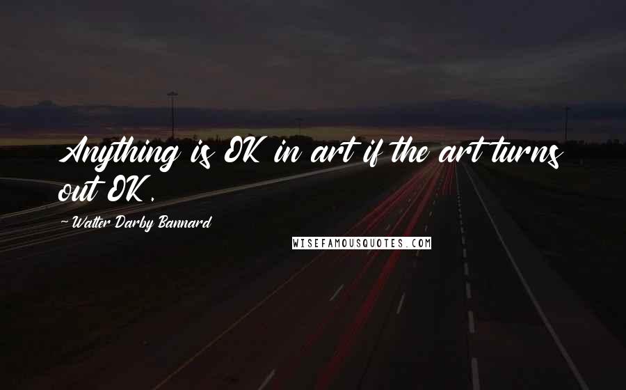 Walter Darby Bannard Quotes: Anything is OK in art if the art turns out OK.