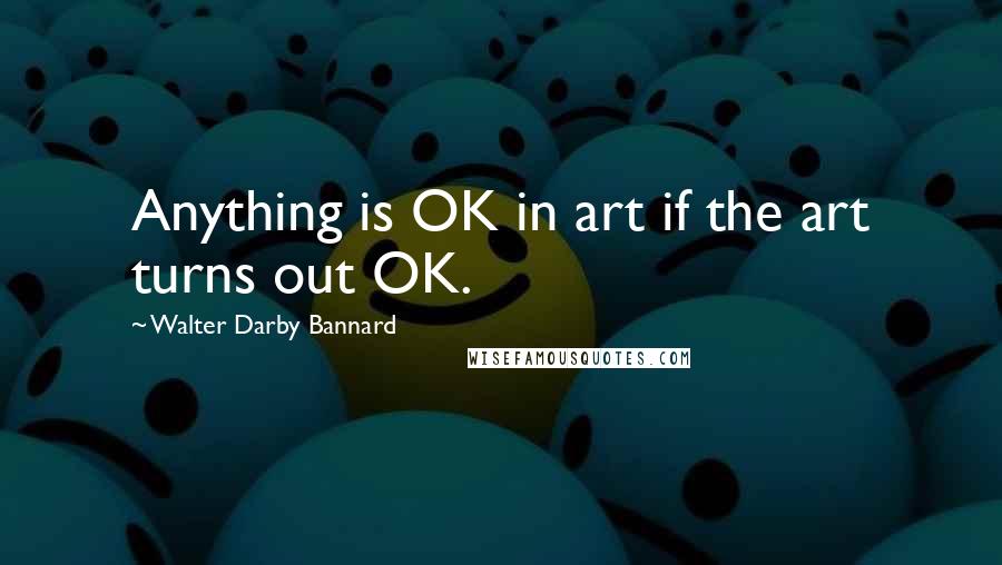 Walter Darby Bannard Quotes: Anything is OK in art if the art turns out OK.