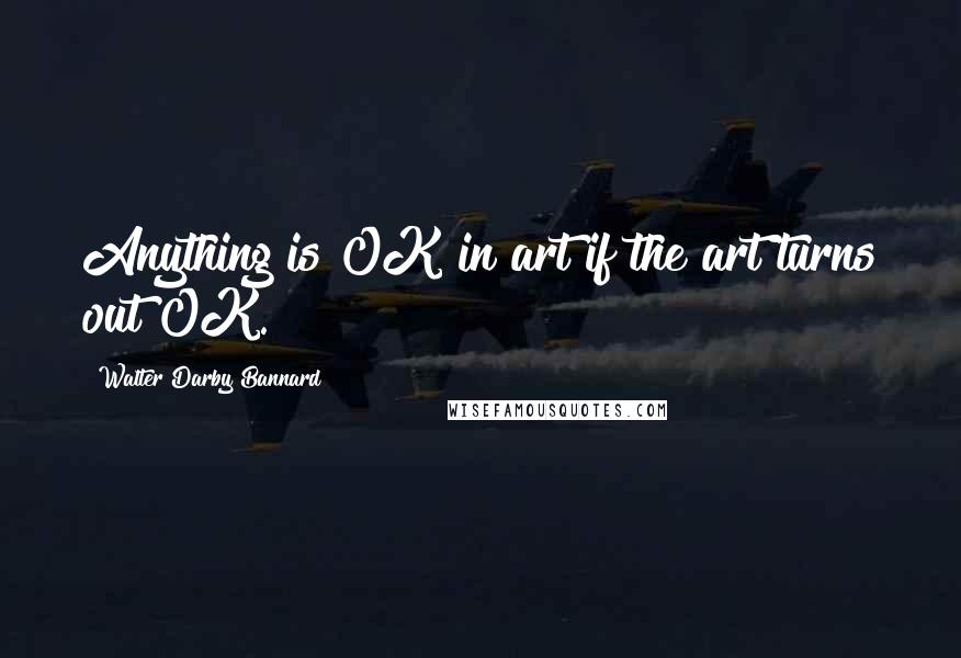 Walter Darby Bannard Quotes: Anything is OK in art if the art turns out OK.