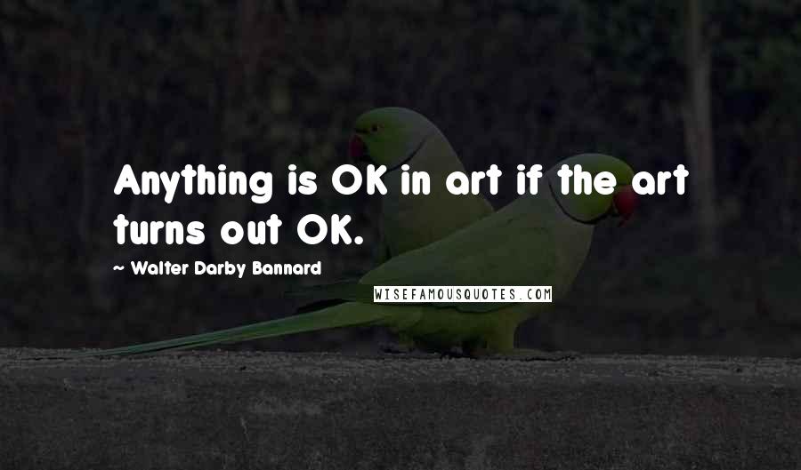 Walter Darby Bannard Quotes: Anything is OK in art if the art turns out OK.