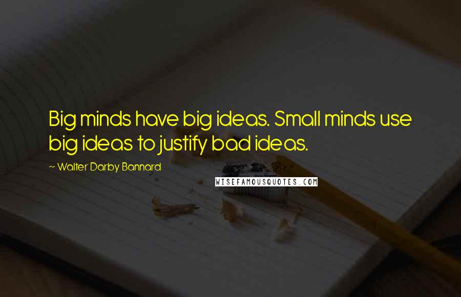 Walter Darby Bannard Quotes: Big minds have big ideas. Small minds use big ideas to justify bad ideas.