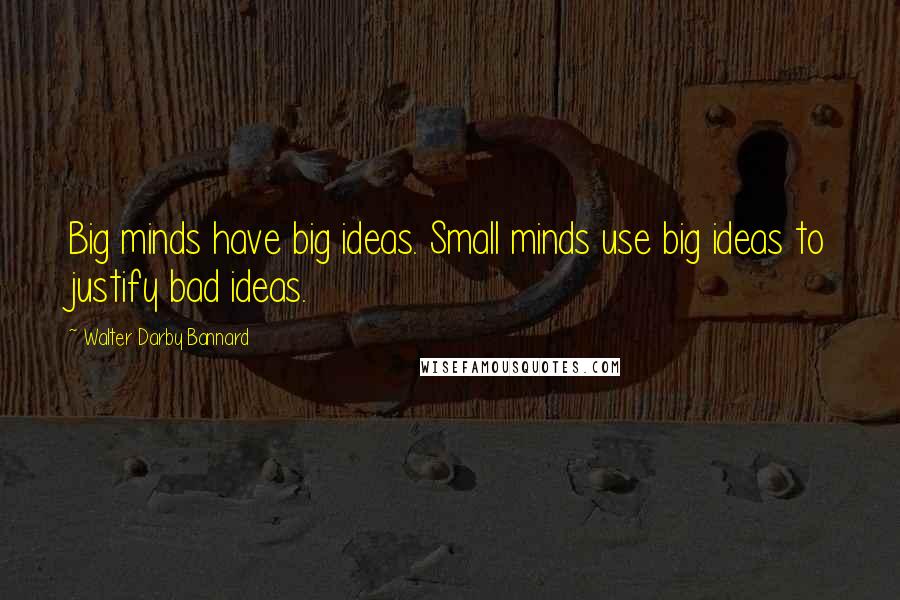 Walter Darby Bannard Quotes: Big minds have big ideas. Small minds use big ideas to justify bad ideas.