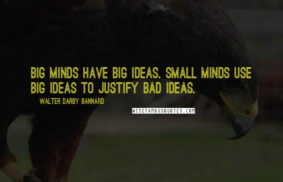 Walter Darby Bannard Quotes: Big minds have big ideas. Small minds use big ideas to justify bad ideas.