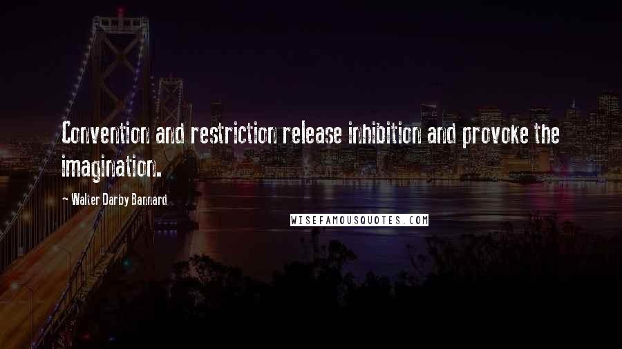 Walter Darby Bannard Quotes: Convention and restriction release inhibition and provoke the imagination.