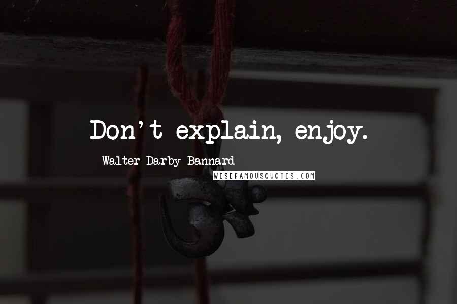 Walter Darby Bannard Quotes: Don't explain, enjoy.