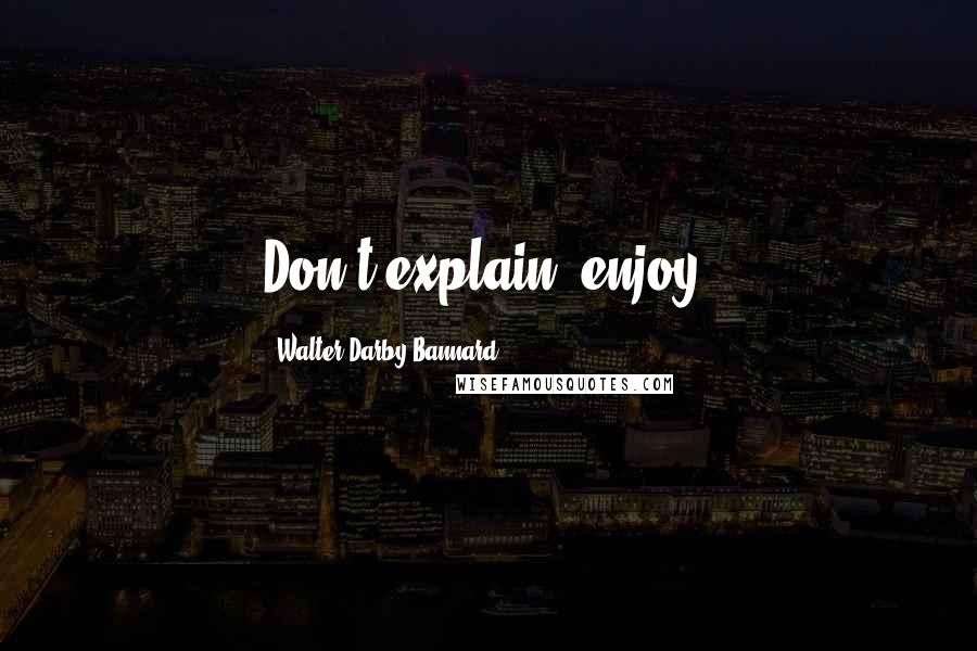 Walter Darby Bannard Quotes: Don't explain, enjoy.