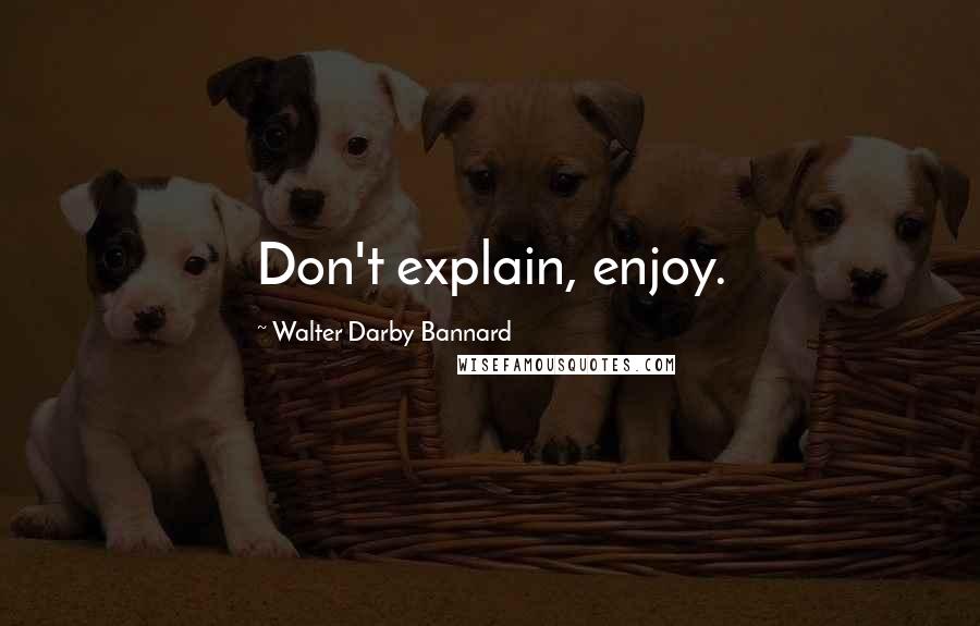Walter Darby Bannard Quotes: Don't explain, enjoy.