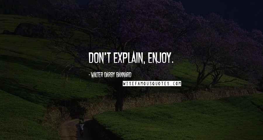 Walter Darby Bannard Quotes: Don't explain, enjoy.