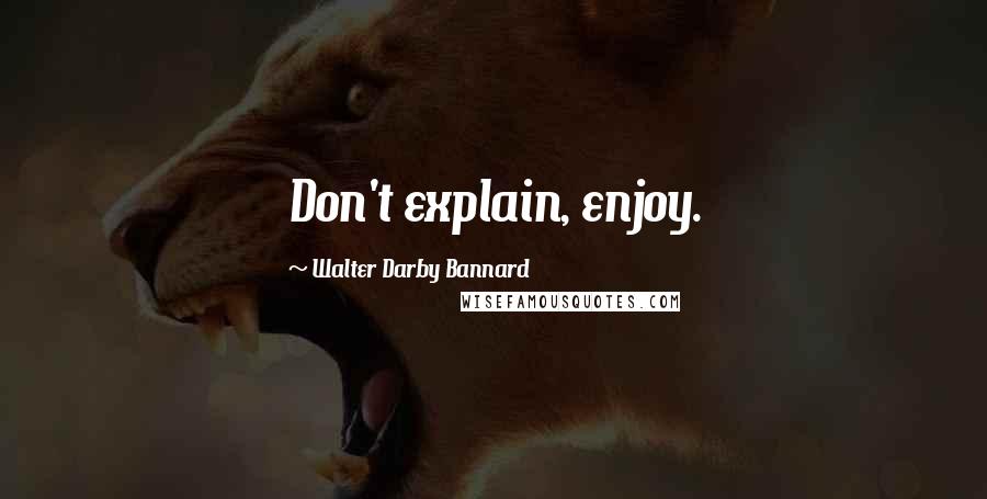 Walter Darby Bannard Quotes: Don't explain, enjoy.